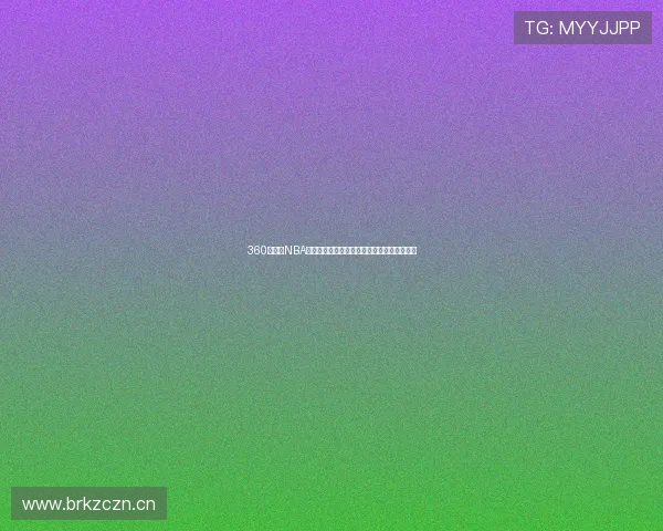 360直播网NBA用心呈现精彩赛事体验助力球迷畅享篮球盛宴